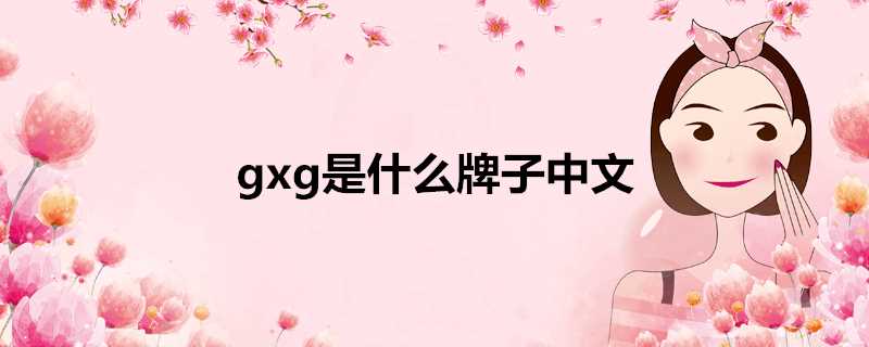 gxg是什么牌子中文叫什么(gxg是什么牌子中文名字叫什么)?