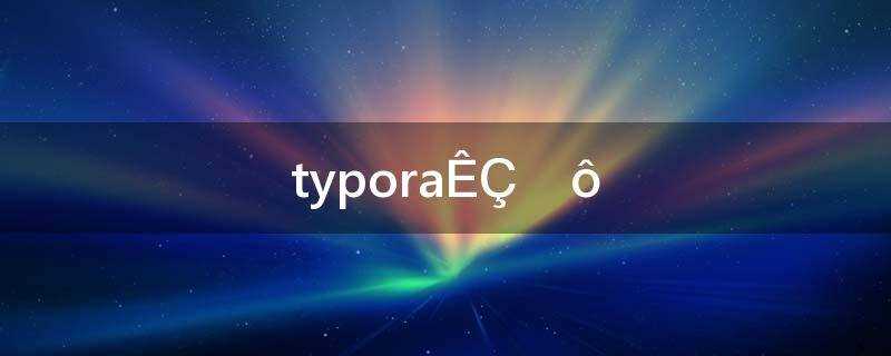 typora是什么软件(typora是什么)?