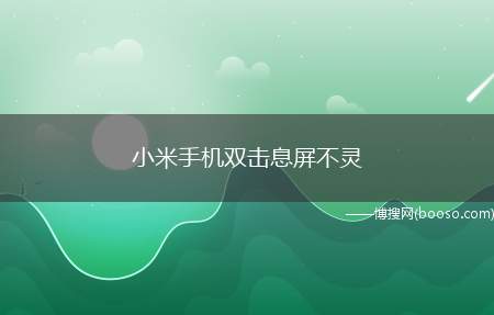 小米手机双击息屏不灵（小米手机双击息屏不灵的操作步骤）