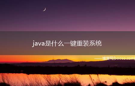 java是什么一键重装系统（java是什么语言的教程）