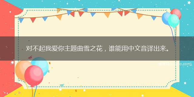 对不起我爱你主题曲雪之花，谁能用中文音译出来。