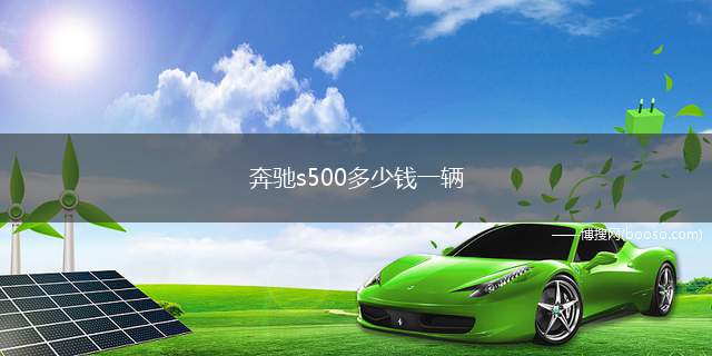 奔驰s500多少钱一辆 奔驰s500最低价格为199.91万元