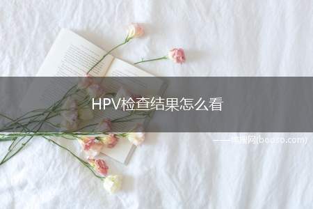 HPV检查结果怎么看(先看阴性还是阳性)