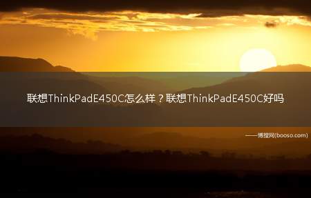 联想ThinkPadE450C怎么样联想ThinkPadE450C好吗(联想ThinkPadE450C屏幕)