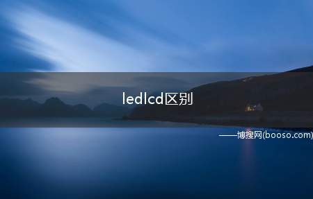 ledlcd区别（led屏的寿命不如lcd屏）