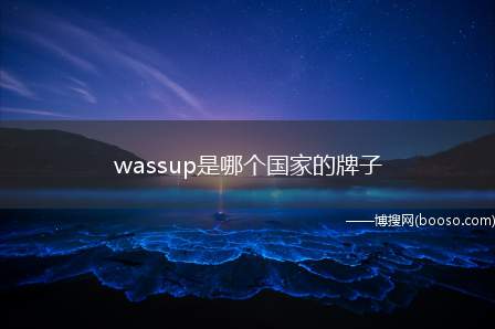 wassup是哪个国家的牌子（走原创线路,风格上具体有4种,分别是街头、运动、复古和轻军事）