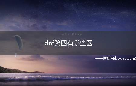 dnf跨四有哪些区（韩国网络游戏公司NEOPLE开发的免费角色扮演2D游戏）