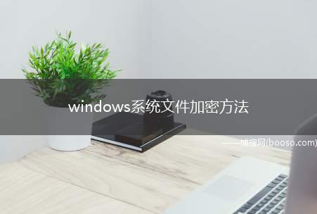 windows系统文件加密方法（windows操作系统自带文件加密方法）