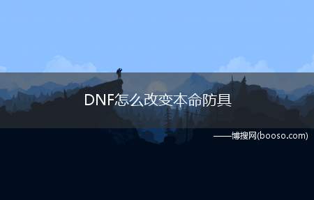 DNF怎么改变本命防具（DNF游戏装备打造攻略）