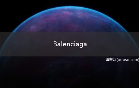 Balenciaga（英文单词中“Balenciaga”是什么意思它的具体用法）