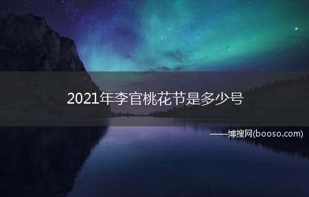 2021年李官桃花节是多少号（2021年李官桃花节4月10号）