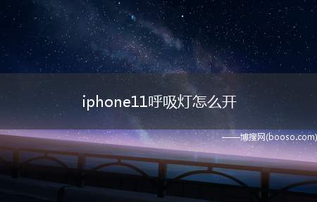 iphone11呼吸灯怎么开（iphone11如何开启手机的呼吸灯方法）