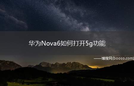 华为Nova6如何打开5g功能（华为Nova6如何开启5G功能）