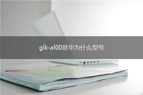 glk-al00是华为什么型号