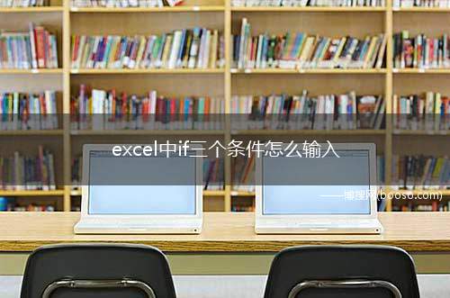 excel中if三个条件怎么输入(Excel中输入if三个条件的方法)