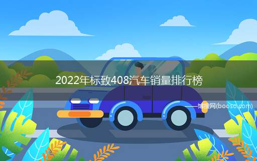 2022年标致408汽车销量排行榜(2022年标致408的销量数据)