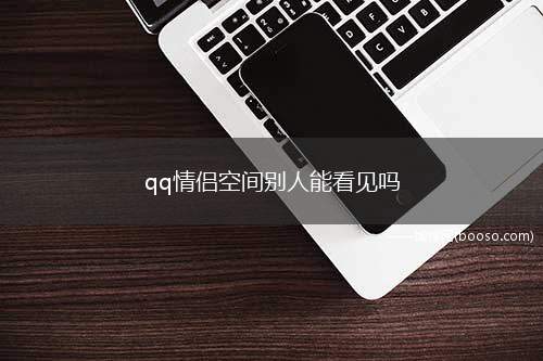 qq情侣空间别人能看见吗