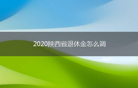 2020陕西省退休金怎么调(企业退休军转干部养老金低于平均水平)
